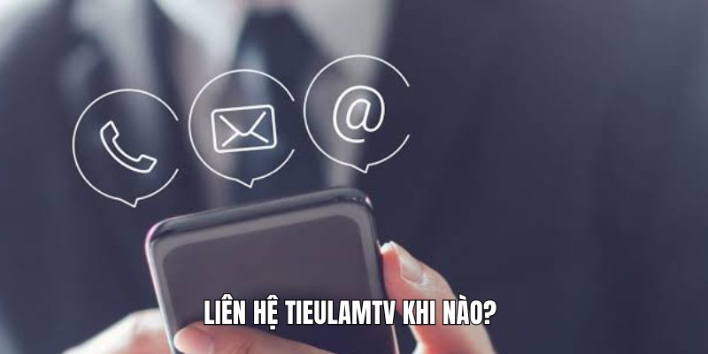 Liên hệ Tieulamtv khi nào? 